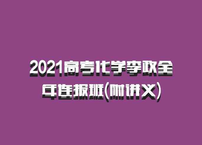 2021高考化学李政全年连报班(附讲义)