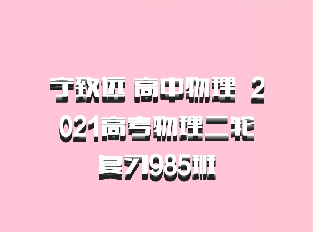 宁致远 高中物理 百度网盘 2021高考物理二轮复习985班