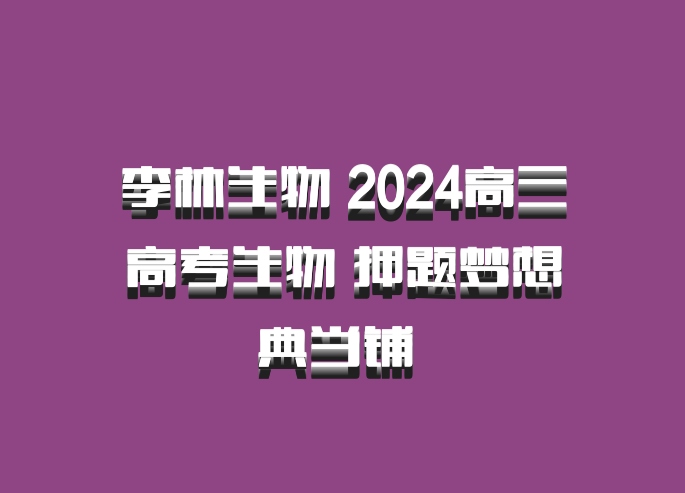 李林生物 2024高三高考生物 押题梦想典当铺 百度网盘