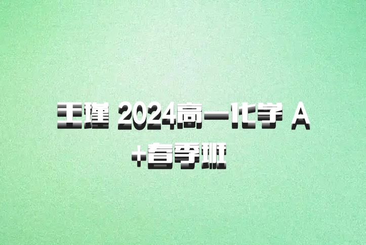 王瑾 2024高一化学 A+春季班 百度网盘
