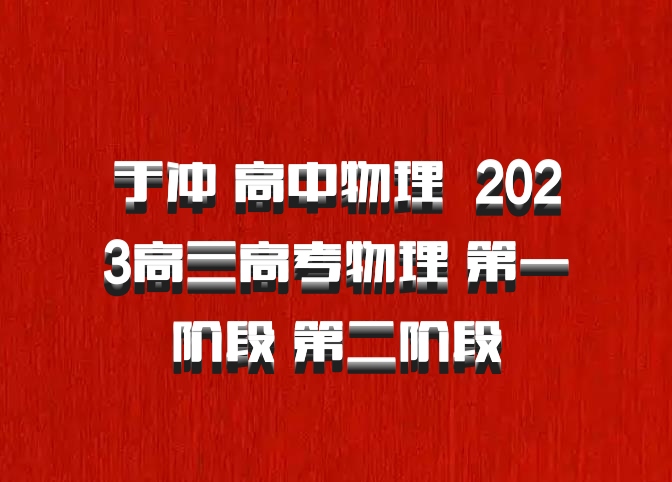 于冲 高中物理 百度网盘 2023高三高考物理 第一阶段 第二阶段