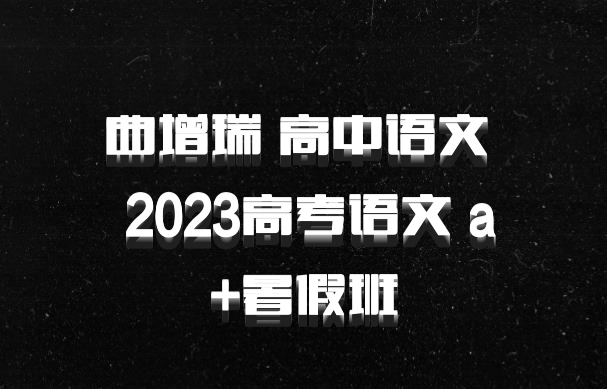 曲增瑞 高中语文 百度网盘 2023高考语文 a+暑假班
