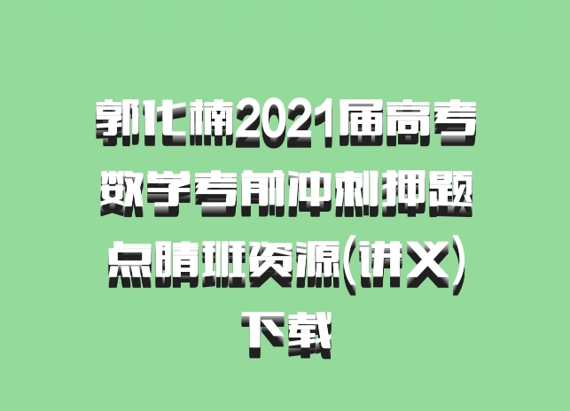 郭化楠2021届高考数学考前冲刺押题点睛班资源(讲义)百度网盘下载