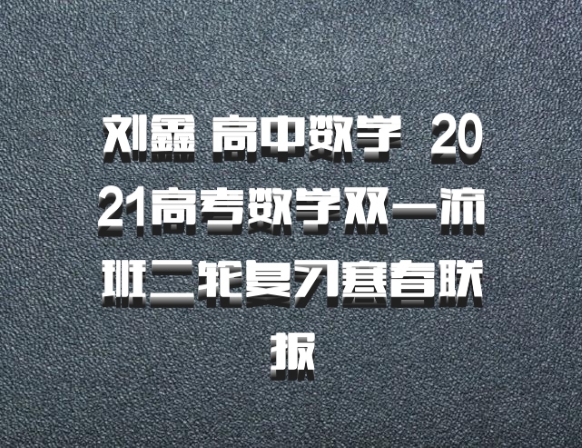 刘鑫 高中数学 百度网盘 2021高考数学双一流班二轮复习寒春联报