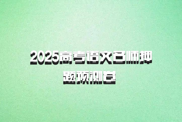 2025高考语文名师押题预测卷 百度网盘