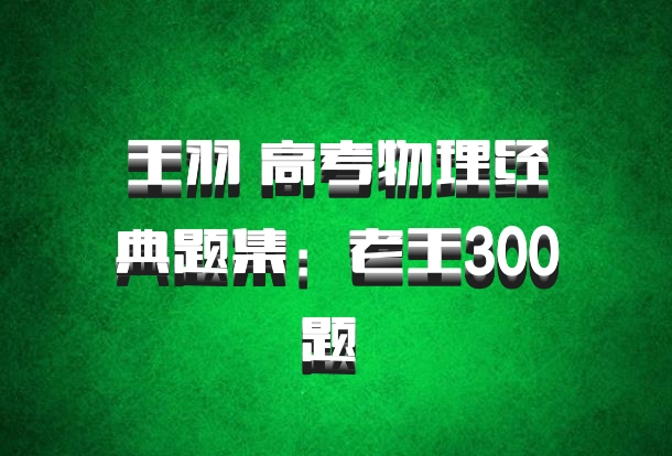 王羽 高考物理经典题集：老王300题 百度网盘