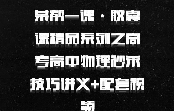 某帮一课·胶囊课精品系列之高考高中物理秒杀技巧讲义+配套视频