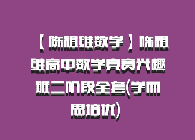 【陈祖维数学】陈祖维高中数学竞赛兴趣班二阶段全套(学而思培优) 百度网盘