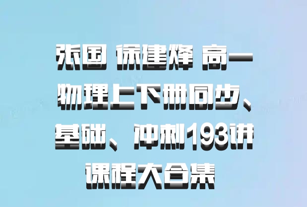 张国 徐建烽 高一物理上下册同步、基础、冲刺193讲课程大合集 百度网盘