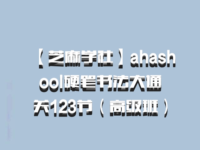 【芝麻学社】ahashool硬笔书法大通关123节（高级班）百度网盘