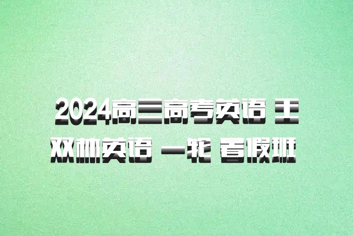2024高三高考英语 王双林英语 一轮 暑假班 百度网盘