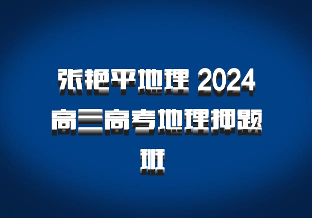 张艳平地理 2024高三高考地理押题班 百度网盘