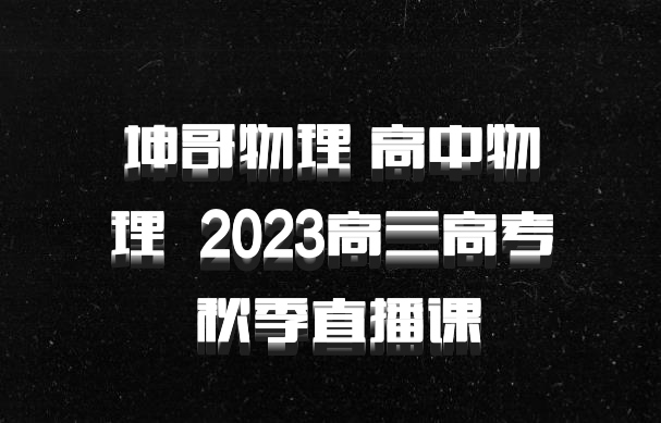 坤哥物理 高中物理 百度网盘 2023高三高考 秋季直播课