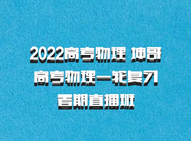 2022高考物理 坤哥高考物理一轮复习暑期直播班