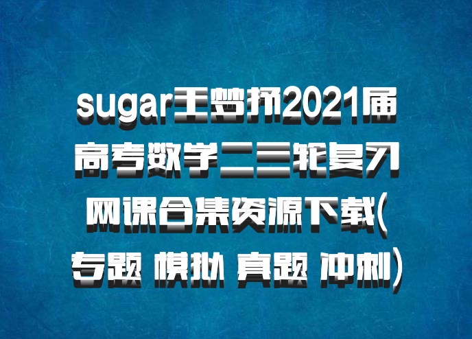 sugar王梦抒2021届高考数学二三轮复习网课合集资源下载(专题 模拟 真题 冲刺)百度网盘