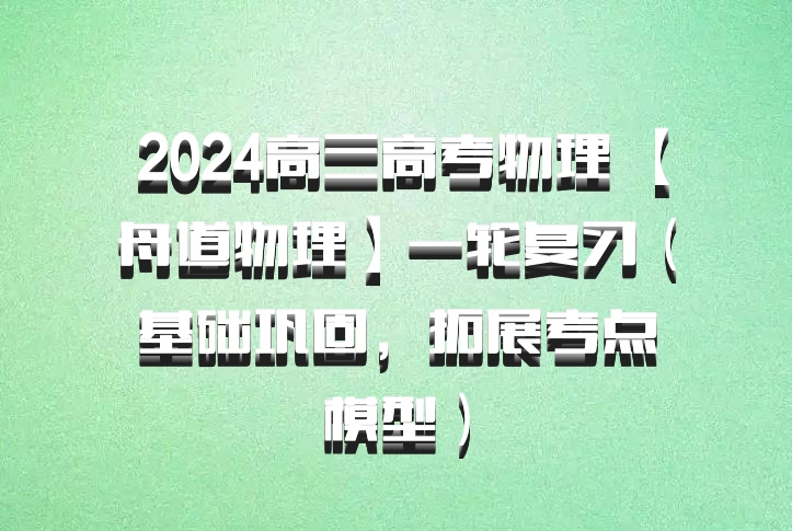 2024高三高考物理 【舟道物理】一轮复习（基础巩固，拓展考点模型）百度网盘