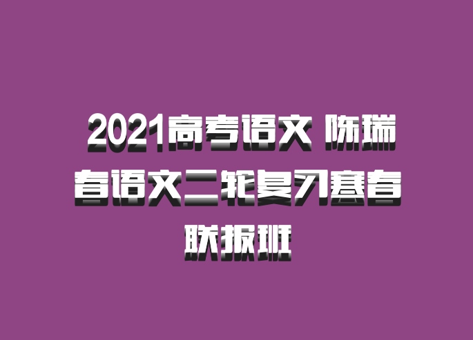  2021高考语文 陈瑞春语文二轮复习寒春联报班