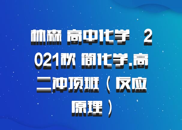 林森 高中化学 百度网盘  2021秋 简化学.高二冲顶班（反应原理）
