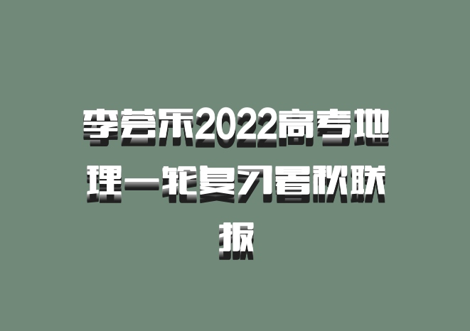 李荟乐2022高考地理一轮复习暑秋联报