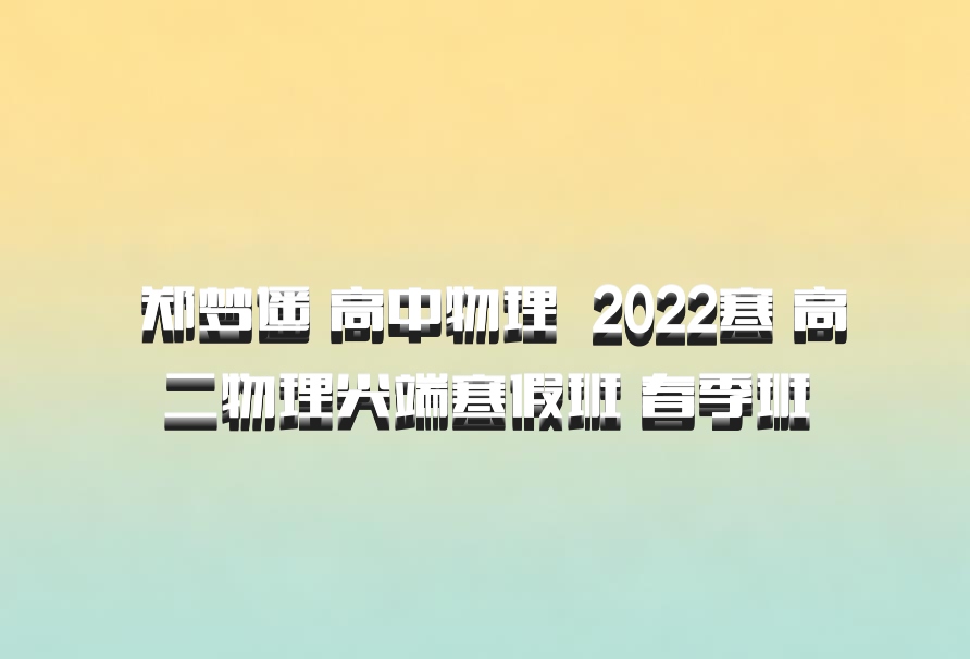  郑梦遥 高中物理 百度网盘 2022寒 高二物理尖端寒假班 春季班