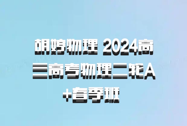 胡婷物理 2024高三高考物理二轮A+春季班 百度网盘