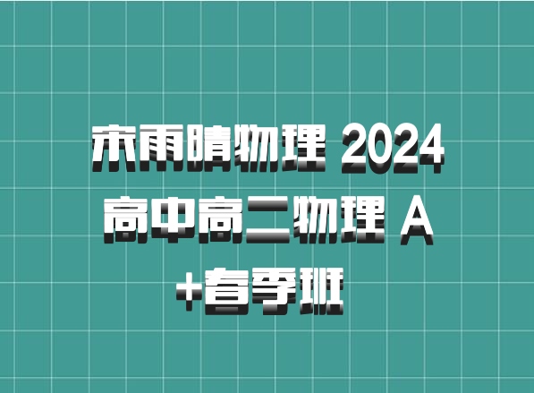 宋雨晴物理 2024高中高二物理 A+春季班 百度网盘