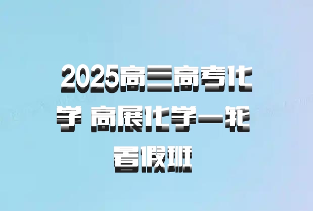 2025高三高考化学 高展化学一轮 暑假班 百度网盘
