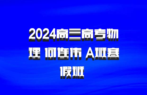 2024高三高考物理 何连伟 A班寒假班 百度网盘