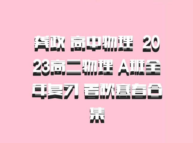 龚政 高中物理 百度网盘 2023高二物理 A班全年复习 暑秋寒春合集