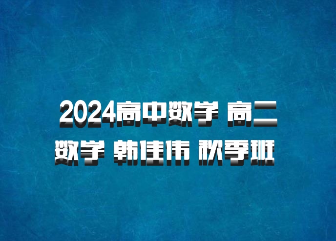2024高中数学 高二数学 韩佳伟 秋季班 百度网盘