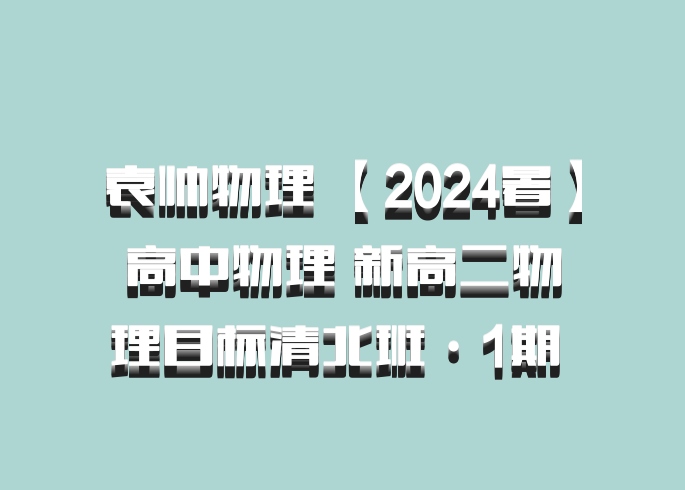 袁帅物理 【2024暑】高中物理 新高二物理目标清北班·1期 百度网盘