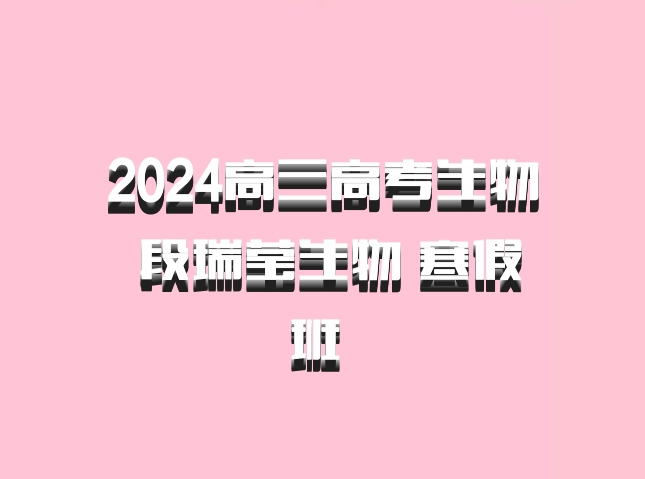 2024高三高考生物 段瑞莹生物 寒假班 百度网盘