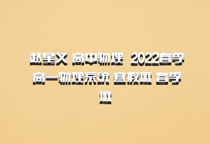  赵星义 高中物理 百度网盘 2022春季 高一物理系统 寒假班 春季班
