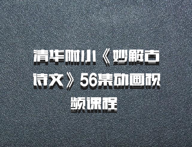清华附小《妙解古诗文》56集动画视频课程 百度网盘