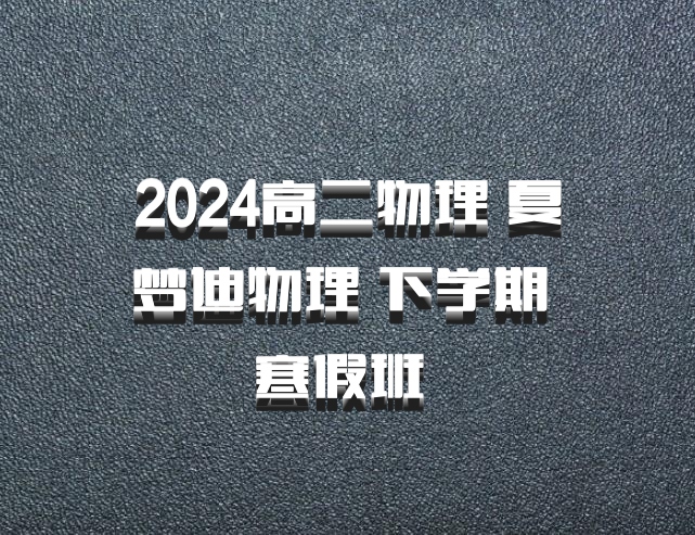 2024高二物理 夏梦迪物理 下学期 寒假班 百度网盘