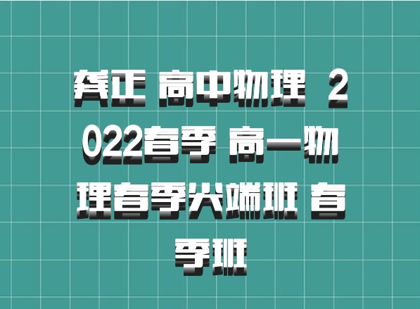 龚正 高中物理 百度网盘 2022春季 高一物理春季尖端班 春季班