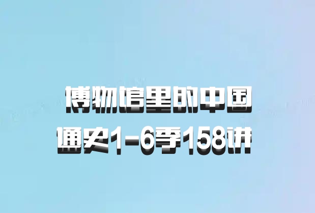 博物馆里的中国通史1-6季158讲 百度网盘