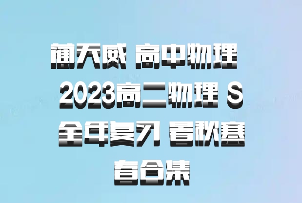 蔺天威 高中物理 百度网盘 2023高二物理 S全年复习 暑秋寒春合集