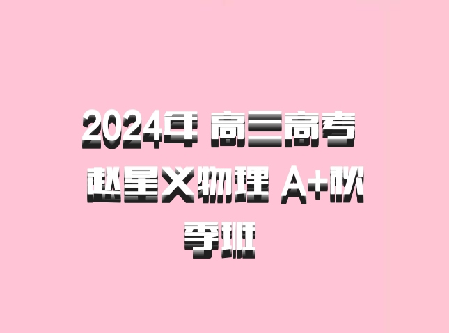 2024年 高三高考 赵星义物理 A+秋季班 百度网盘