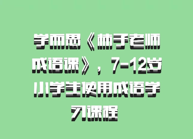 学而思《柿子老师成语课》，7-12岁小学生使用成语学习课程 百度网盘