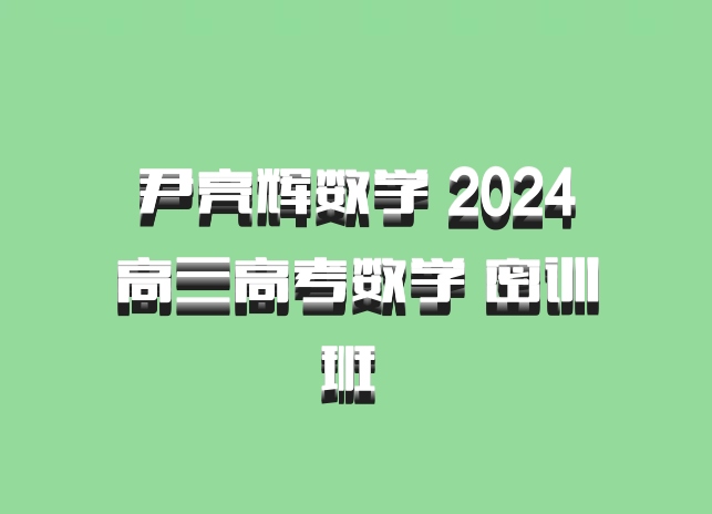 尹亮辉数学 2024高三高考数学 密训班 百度网盘