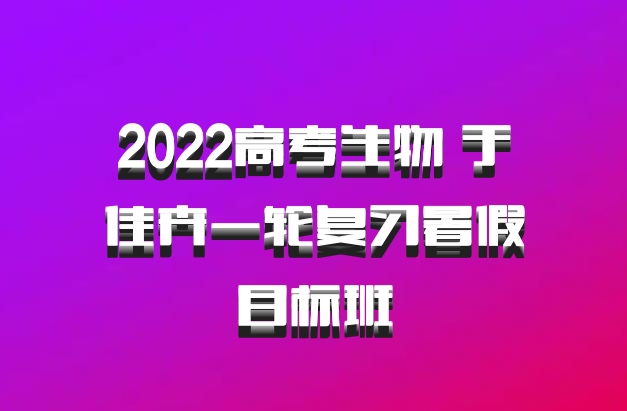 2022高考生物 于佳卉一轮复习暑假目标班