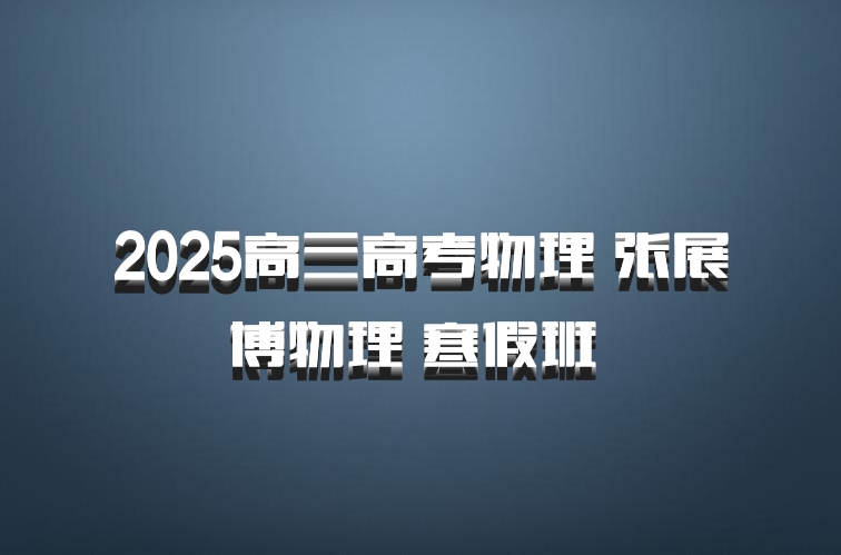 2025高三高考物理 张展博物理 寒假班 百度网盘