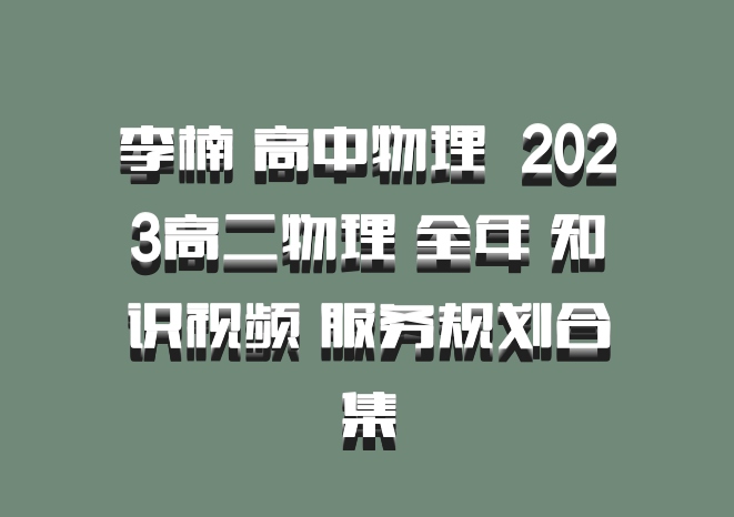 李楠 高中物理 百度网盘 2023高二物理 全年 知识视频 服务规划合集