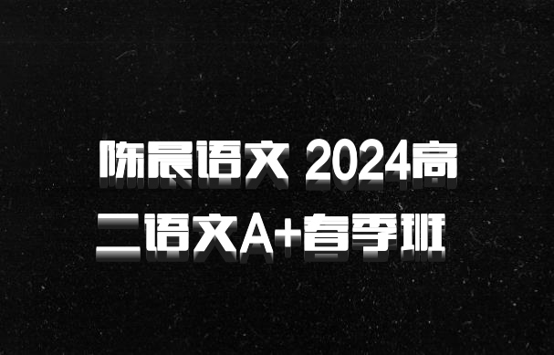 陈晨语文 2024高二语文A+春季班 百度网盘