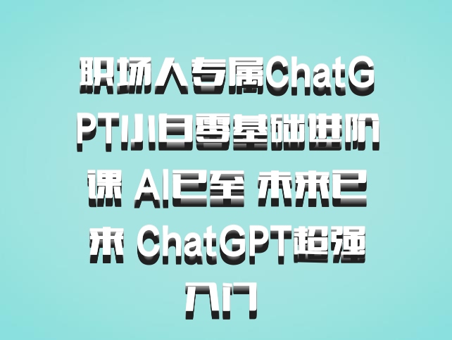 职场人专属ChatGPT小白零基础进阶课 AI已至 未来已来 ChatGPT超强入门 百度网盘