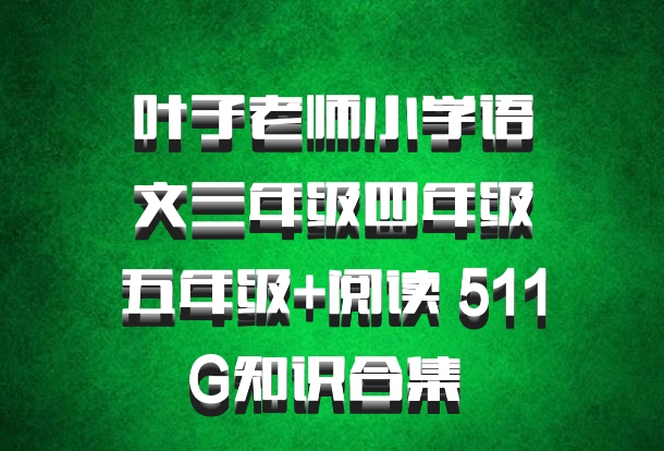 叶子老师小学语文三年级四年级五年级+阅读 511G知识合集 百度网盘