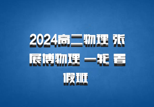 2024高二物理 张展博物理 一轮 暑假班 百度网盘