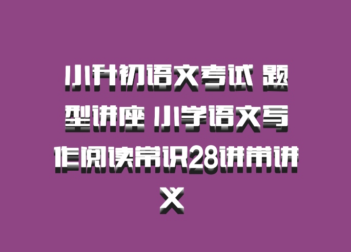 小升初语文考试 题型讲座 小学语文写作阅读常识28讲带讲义 百度网盘