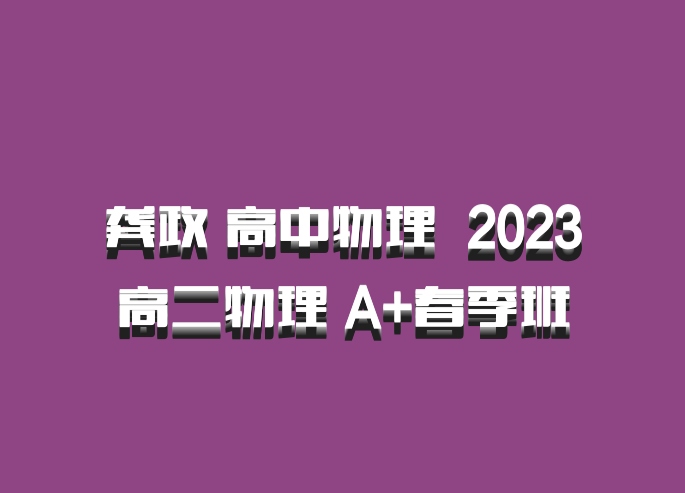 龚政 高中物理 百度网盘 2023高二物理 A+春季班
